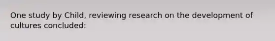 One study by Child, reviewing research on the development of cultures concluded: