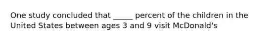 One study concluded that _____ percent of the children in the United States between ages 3 and 9 visit McDonald's