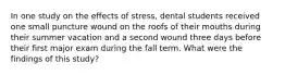 In one study on the effects of stress, dental students received one small puncture wound on the roofs of their mouths during their summer vacation and a second wound three days before their first major exam during the fall term. What were the findings of this study?