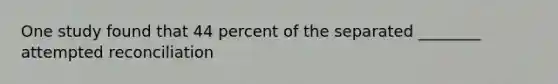 One study found that 44 percent of the separated ________ attempted reconciliation