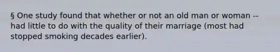 § One study found that whether or not an old man or woman -- had little to do with the quality of their marriage (most had stopped smoking decades earlier).