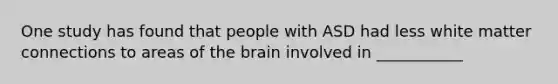 One study has found that people with ASD had less white matter connections to areas of the brain involved in ___________