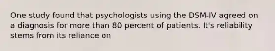 One study found that psychologists using the DSM-IV agreed on a diagnosis for more than 80 percent of patients. It's reliability stems from its reliance on