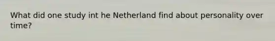 What did one study int he Netherland find about personality over time?