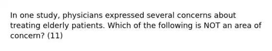 In one study, physicians expressed several concerns about treating elderly patients. Which of the following is NOT an area of concern? (11)