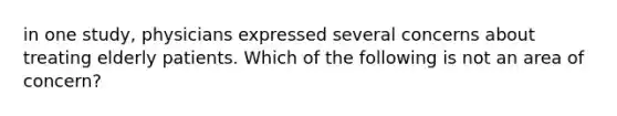 in one study, physicians expressed several concerns about treating elderly patients. Which of the following is not an area of concern?