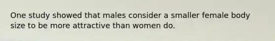 One study showed that males consider a smaller female body size to be more attractive than women do.