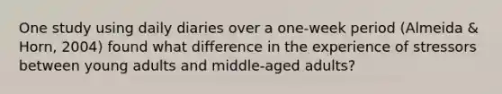 One study using daily diaries over a one-week period (Almeida & Horn, 2004) found what difference in the experience of stressors between young adults and middle-aged adults?