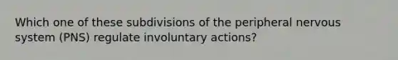 Which one of these subdivisions of the peripheral nervous system (PNS) regulate involuntary actions?