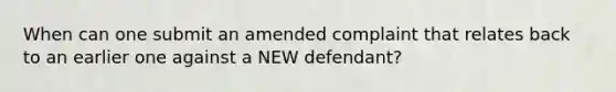 When can one submit an amended complaint that relates back to an earlier one against a NEW defendant?