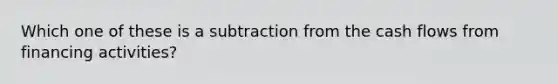 Which one of these is a subtraction from the cash flows from financing activities?