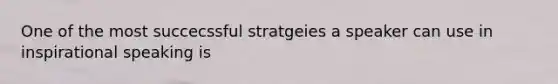 One of the most succecssful stratgeies a speaker can use in inspirational speaking is