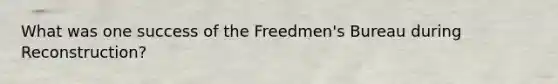 What was one success of the Freedmen's Bureau during Reconstruction?