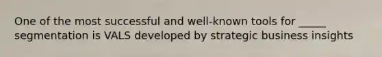 One of the most successful and well-known tools for _____ segmentation is VALS developed by strategic business insights