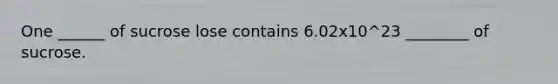 One ______ of sucrose lose contains 6.02x10^23 ________ of sucrose.