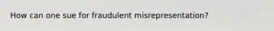 How can one sue for fraudulent misrepresentation?