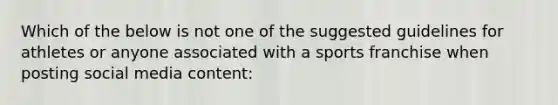 Which of the below is not one of the suggested guidelines for athletes or anyone associated with a sports franchise when posting social media content: