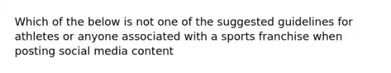 Which of the below is not one of the suggested guidelines for athletes or anyone associated with a sports franchise when posting social media content