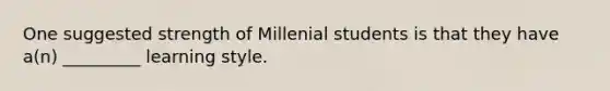 One suggested strength of Millenial students is that they have a(n) _________ learning style.