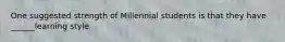 One suggested strength of Millennial students is that they have ______learning style