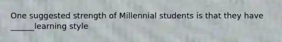 One suggested strength of Millennial students is that they have ______learning style