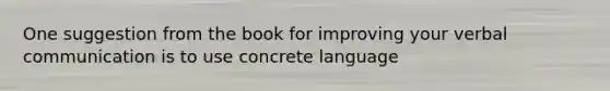 One suggestion from the book for improving your verbal communication is to use concrete language