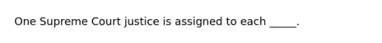 One Supreme Court justice is assigned to each _____.