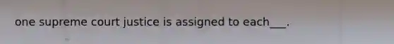 one supreme court justice is assigned to each___.