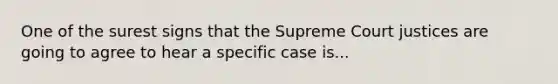 One of the surest signs that the Supreme Court justices are going to agree to hear a specific case is...