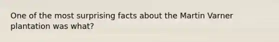 One of the most surprising facts about the Martin Varner plantation was what?