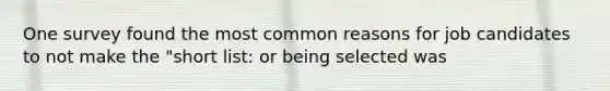 One survey found the most common reasons for job candidates to not make the "short list: or being selected was