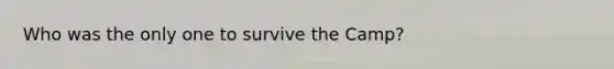 Who was the only one to survive the Camp?