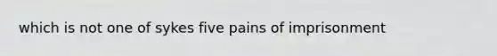 which is not one of sykes five pains of imprisonment