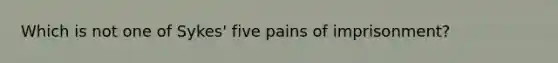 Which is not one of Sykes' five pains of imprisonment?