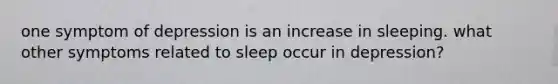 one symptom of depression is an increase in sleeping. what other symptoms related to sleep occur in depression?