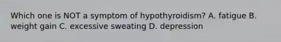 Which one is NOT a symptom of hypothyroidism? A. fatigue B. weight gain C. excessive sweating D. depression