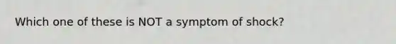 Which one of these is NOT a symptom of shock?