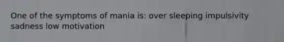 One of the symptoms of mania is: over sleeping impulsivity sadness low motivation