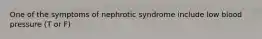 One of the symptoms of nephrotic syndrome include low blood pressure (T or F)