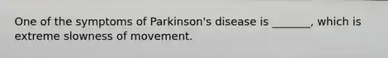 One of the symptoms of Parkinson's disease is _______, which is extreme slowness of movement.