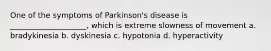 One of the symptoms of Parkinson's disease is ____________________, which is extreme slowness of movement a. bradykinesia b. dyskinesia c. hypotonia d. hyperactivity