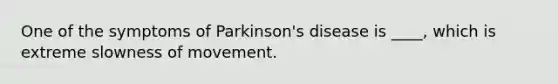 One of the symptoms of Parkinson's disease is ____, which is extreme slowness of movement.