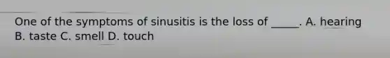 One of the symptoms of sinusitis is the loss of _____. A. hearing B. taste C. smell D. touch