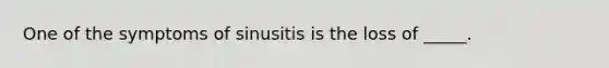 One of the symptoms of sinusitis is the loss of _____.