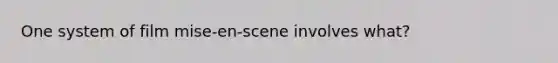 One system of film mise-en-scene involves what?