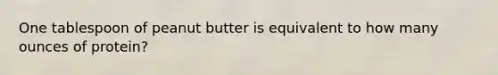 One tablespoon of peanut butter is equivalent to how many ounces of protein?