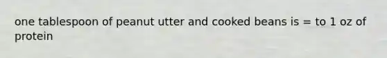 one tablespoon of peanut utter and cooked beans is = to 1 oz of protein