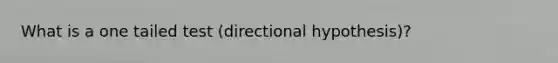 What is a one tailed test (directional hypothesis)?