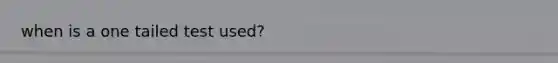 when is a one tailed test used?