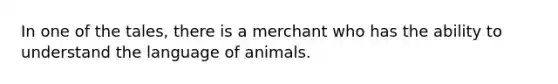 In one of the tales, there is a merchant who has the ability to understand the language of animals.